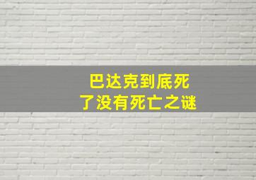 巴达克到底死了没有死亡之谜