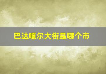 巴达嘎尔大街是哪个市