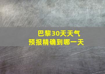 巴黎30天天气预报精确到哪一天