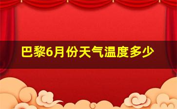 巴黎6月份天气温度多少