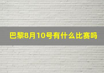 巴黎8月10号有什么比赛吗