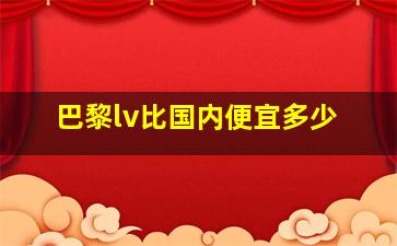 巴黎lv比国内便宜多少