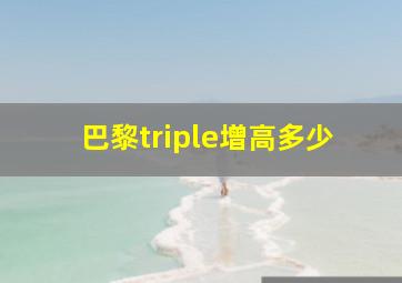 巴黎triple增高多少