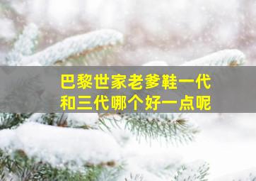 巴黎世家老爹鞋一代和三代哪个好一点呢