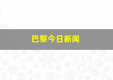 巴黎今日新闻