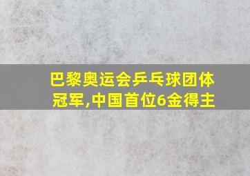 巴黎奥运会乒乓球团体冠军,中国首位6金得主