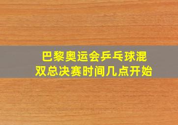 巴黎奥运会乒乓球混双总决赛时间几点开始