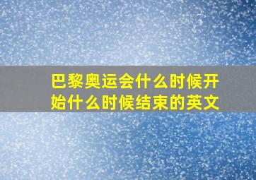 巴黎奥运会什么时候开始什么时候结束的英文