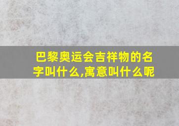 巴黎奥运会吉祥物的名字叫什么,寓意叫什么呢