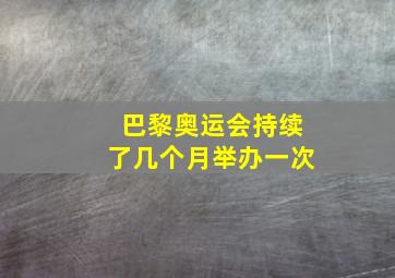 巴黎奥运会持续了几个月举办一次