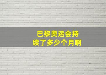 巴黎奥运会持续了多少个月啊