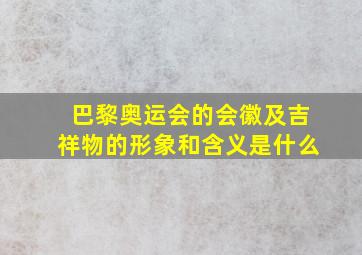 巴黎奥运会的会徽及吉祥物的形象和含义是什么