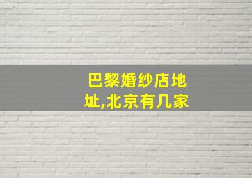 巴黎婚纱店地址,北京有几家