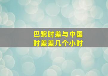 巴黎时差与中国时差差几个小时