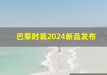 巴黎时装2024新品发布