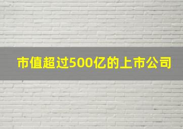 市值超过500亿的上市公司