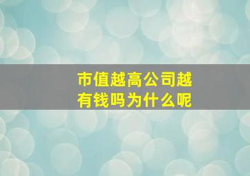 市值越高公司越有钱吗为什么呢