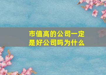 市值高的公司一定是好公司吗为什么