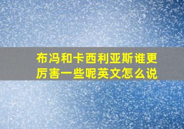 布冯和卡西利亚斯谁更厉害一些呢英文怎么说