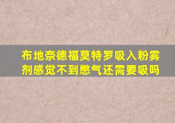 布地奈德福莫特罗吸入粉雾剂感觉不到憋气还需要吸吗