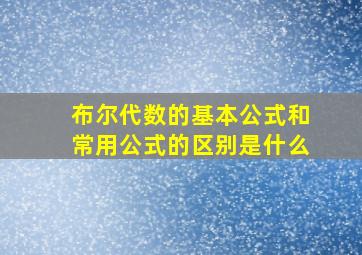 布尔代数的基本公式和常用公式的区别是什么