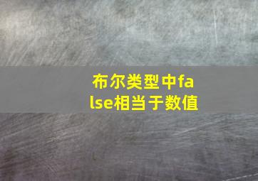 布尔类型中false相当于数值