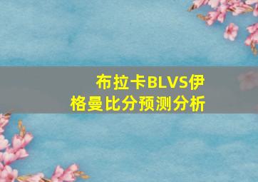 布拉卡BLVS伊格曼比分预测分析