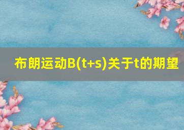 布朗运动B(t+s)关于t的期望