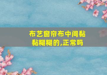 布艺窗帘布中间黏黏糊糊的,正常吗