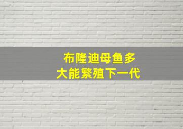 布隆迪母鱼多大能繁殖下一代