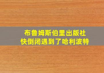 布鲁姆斯伯里出版社快倒闭遇到了哈利波特