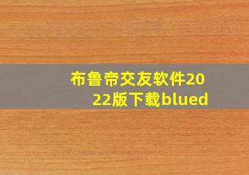 布鲁帝交友软件2022版下载blued