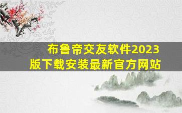 布鲁帝交友软件2023版下载安装最新官方网站