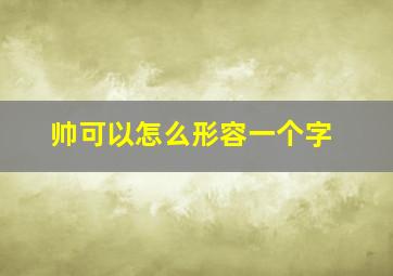 帅可以怎么形容一个字