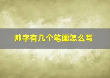 帅字有几个笔画怎么写