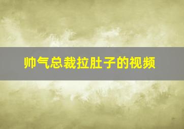 帅气总裁拉肚子的视频