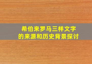 希伯来罗马三样文字的来源和历史背景探讨