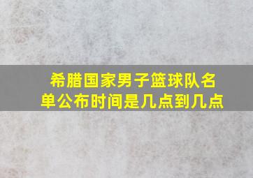 希腊国家男子篮球队名单公布时间是几点到几点