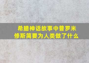 希腊神话故事中普罗米修斯简要为人类做了什么