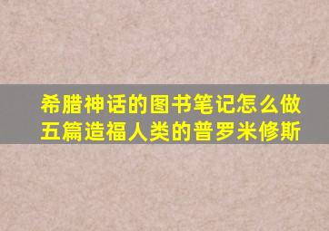 希腊神话的图书笔记怎么做五篇造福人类的普罗米修斯