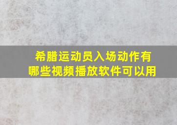 希腊运动员入场动作有哪些视频播放软件可以用