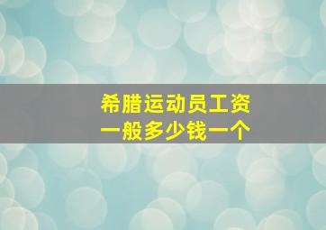 希腊运动员工资一般多少钱一个