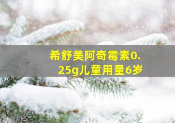 希舒美阿奇霉素0.25g儿童用量6岁