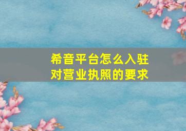 希音平台怎么入驻对营业执照的要求