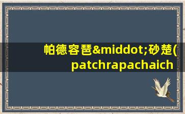 帕德容琶·砂楚(patchrapachaichua)