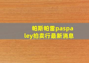 帕斯帕雷paspaley拍卖行最新消息