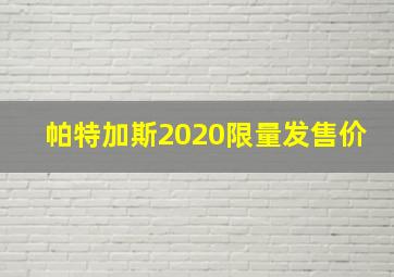 帕特加斯2020限量发售价