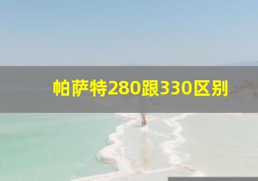 帕萨特280跟330区别