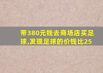 带380元钱去商场店买足球,发现足球的价钱比25