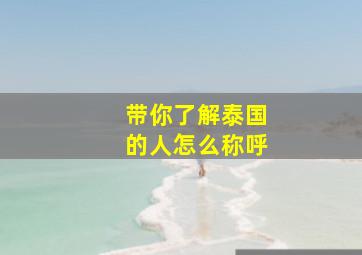 带你了解泰国的人怎么称呼